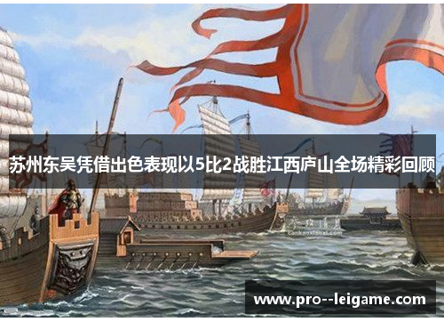 苏州东吴凭借出色表现以5比2战胜江西庐山全场精彩回顾