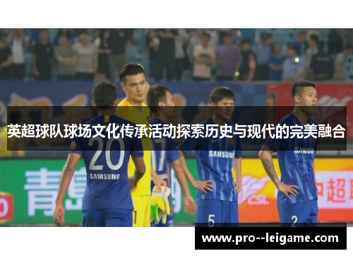 英超球队球场文化传承活动探索历史与现代的完美融合