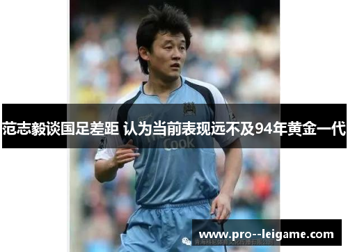 范志毅谈国足差距 认为当前表现远不及94年黄金一代