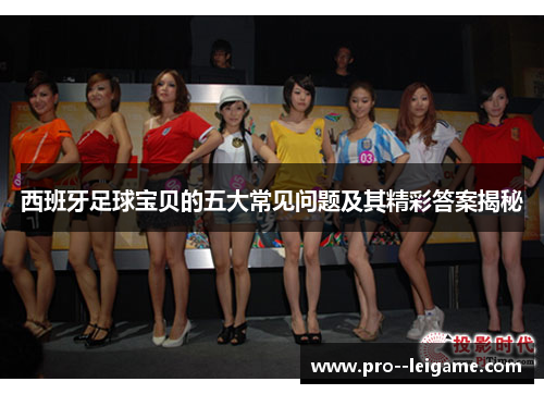 西班牙足球宝贝的五大常见问题及其精彩答案揭秘