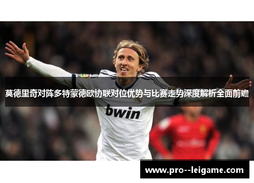 莫德里奇对阵多特蒙德欧协联对位优势与比赛走势深度解析全面前瞻