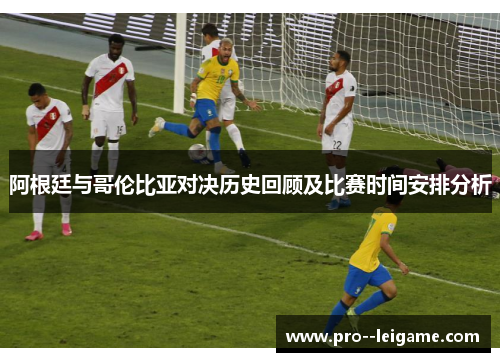 阿根廷与哥伦比亚对决历史回顾及比赛时间安排分析