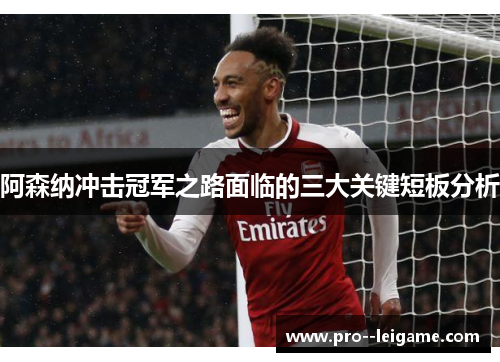 阿森纳冲击冠军之路面临的三大关键短板分析 阿森纳冲击冠军之路面临的三大关键短板分析