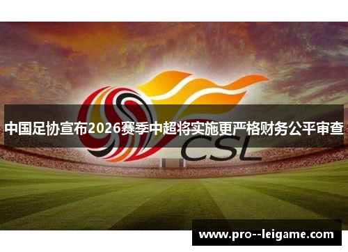 中国足协宣布2026赛季中超将实施更严格财务公平审查