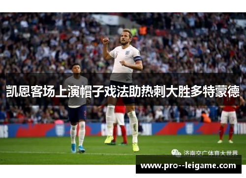 凯恩客场上演帽子戏法助热刺大胜多特蒙德