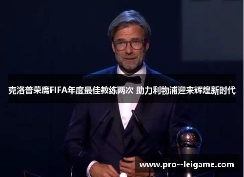 克洛普荣膺FIFA年度最佳教练两次 助力利物浦迎来辉煌新时代