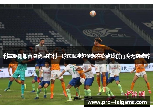利兹联附加赛决赛温布利一球饮恨冲超梦想在终点线前再度无奈破碎 利兹联附加赛决赛温布利一球饮恨冲超梦想在终点线前再度无奈破碎