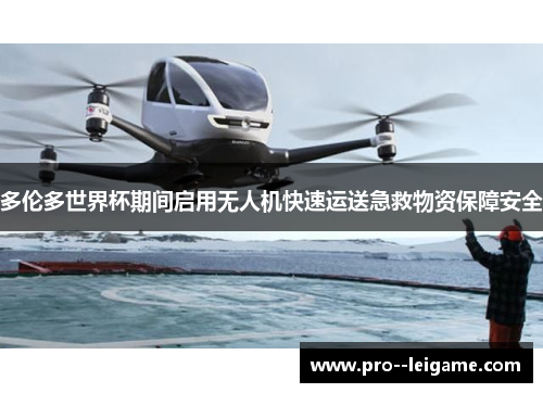 多伦多世界杯期间启用无人机快速运送急救物资保障安全 多伦多世界杯期间启用无人机快速运送急救物资保障安全