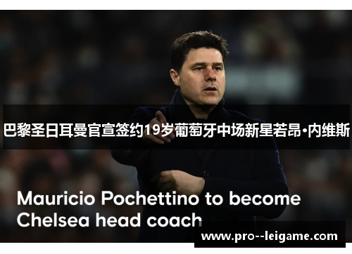 巴黎圣日耳曼官宣签约19岁葡萄牙中场新星若昂·内维斯