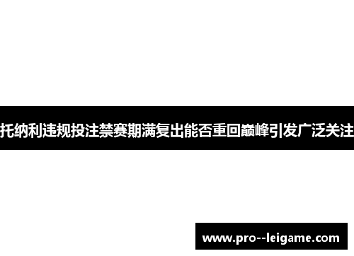 托纳利违规投注禁赛期满复出能否重回巅峰引发广泛关注 托纳利违规投注禁赛期满复出能否重回巅峰引发广泛关注