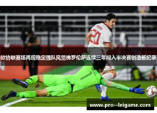 欧协联赛场再现稳定强队风范佛罗伦萨连续三年闯入半决赛创造新纪录 欧协联赛场再现稳定强队风范佛罗伦萨连续三年闯入半决赛创造新纪录