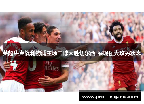 英超焦点战利物浦主场三球大胜切尔西 展现强大攻势状态 英超焦点战利物浦主场三球大胜切尔西 展现强大攻势状态
