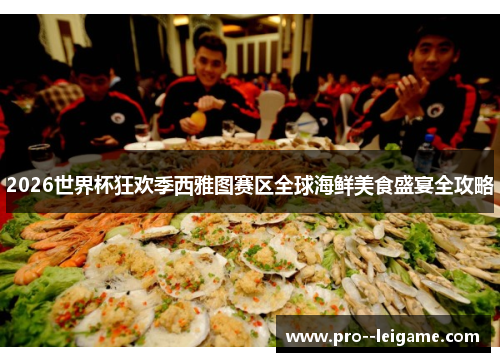2026世界杯狂欢季西雅图赛区全球海鲜美食盛宴全攻略 2026世界杯狂欢季西雅图赛区全球海鲜美食盛宴全攻略
