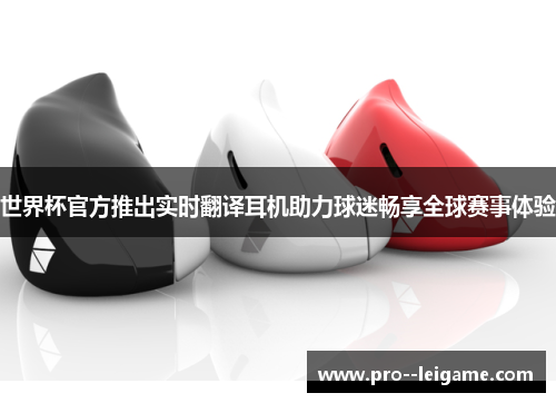 世界杯官方推出实时翻译耳机助力球迷畅享全球赛事体验