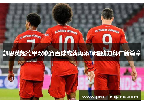 凯恩英超德甲双联赛百球成就再添辉煌助力拜仁新篇章