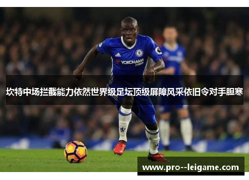 坎特中场拦截能力依然世界级足坛顶级屏障风采依旧令对手胆寒
