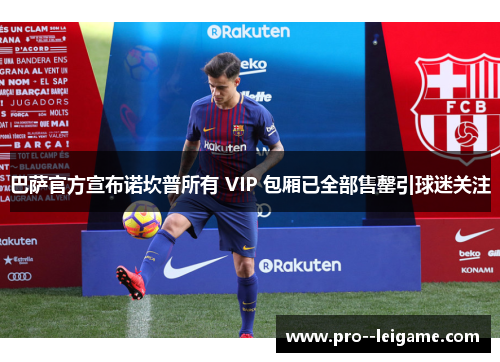 巴萨官方宣布诺坎普所有 VIP 包厢已全部售罄引球迷关注