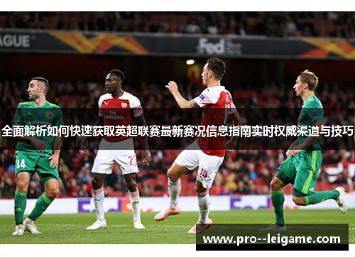 全面解析如何快速获取英超联赛最新赛况信息指南实时权威渠道与技巧
