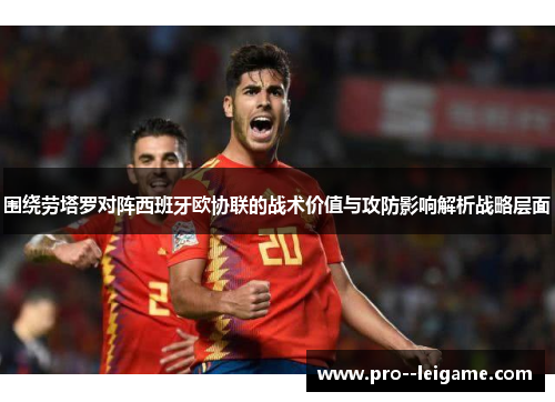 围绕劳塔罗对阵西班牙欧协联的战术价值与攻防影响解析战略层面 围绕劳塔罗对阵西班牙欧协联的战术价值与攻防影响解析战略层面