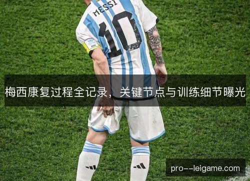 梅西康复过程全记录,关键节点与训练细节曝光 梅西康复过程全记录,关键节点与训练细节曝光