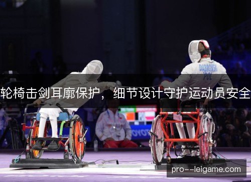 轮椅击剑耳廓保护，细节设计守护运动员安全